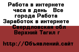 Работа в интернете 2 часа в день - Все города Работа » Заработок в интернете   . Свердловская обл.,Верхний Тагил г.
